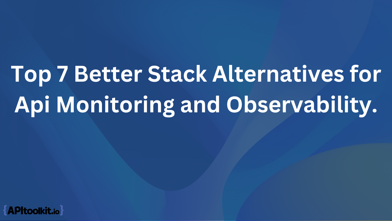 Top 7 Better Stack Alternatives for Api Monitoring and Observability